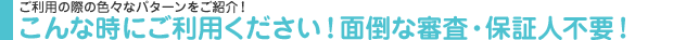 こんな時にご利用ください!面倒な審査・保証人不要!